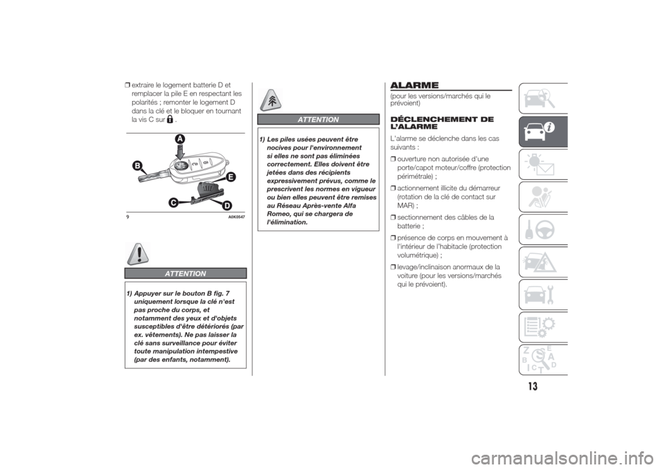 Alfa Romeo Giulietta 2014  Manuel du propriétaire (in French) ❒extraire le logement batterie D et
remplacer la pile E en respectant les
polarités ; remonter le logement D
dans la clé et le bloquer en tournant
la vis C sur
.
ATTENTION
1) Appuyer sur le bouton