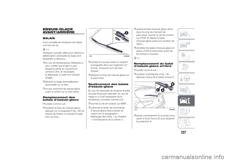 Alfa Romeo Giulietta 2014  Manuel du propriétaire (in French) ESSUIE-GLACE
AVANT/ARRIÈREBALAIS
Il est conseillé de remplacer les balais
une fois par an.
153)
Quelques conseils utiles pour réduire la
détérioration éventuelle du balai sont
présentés ci-des
