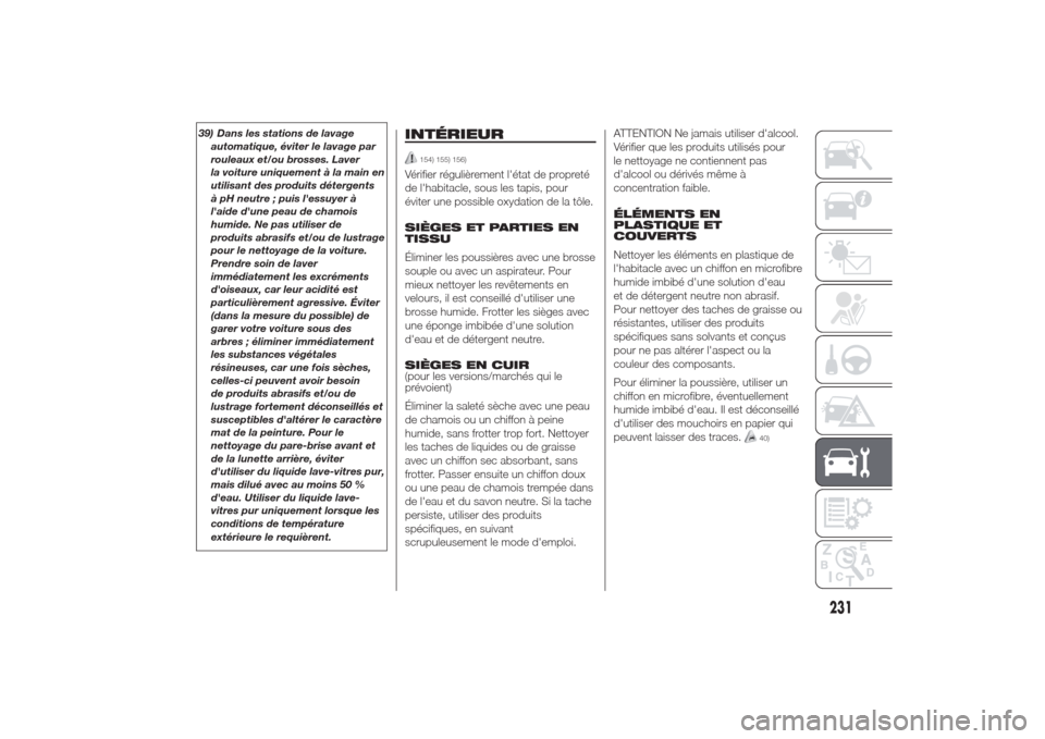 Alfa Romeo Giulietta 2014  Manuel du propriétaire (in French) 39) Dans les stations de lavage
automatique, éviter le lavage par
rouleaux et/ou brosses. Laver
la voiture uniquement à la main en
utilisant des produits détergents
à pH neutre ; puis lessuyer à