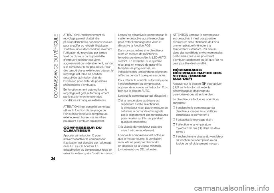 Alfa Romeo Giulietta 2014  Manuel du propriétaire (in French) ATTENTION Lenclenchement du
recyclage permet datteindre
plus rapidement les conditions voulues
pour chauffer ou refroidir lhabitacle.
Toutefois, nous déconseillons vivement
lutilisation du recycl