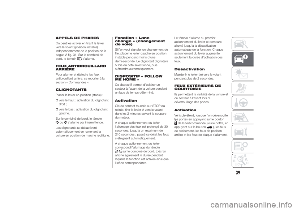 Alfa Romeo Giulietta 2014  Manuel du propriétaire (in French) APPELS DE PHARES
On peut les activer en tirant le levier
vers le volant (position instable)
indépendamment de la position de la
bague A fig. 31. Sur le combiné de
bord, le témoin
sallume.
FEUX ANT