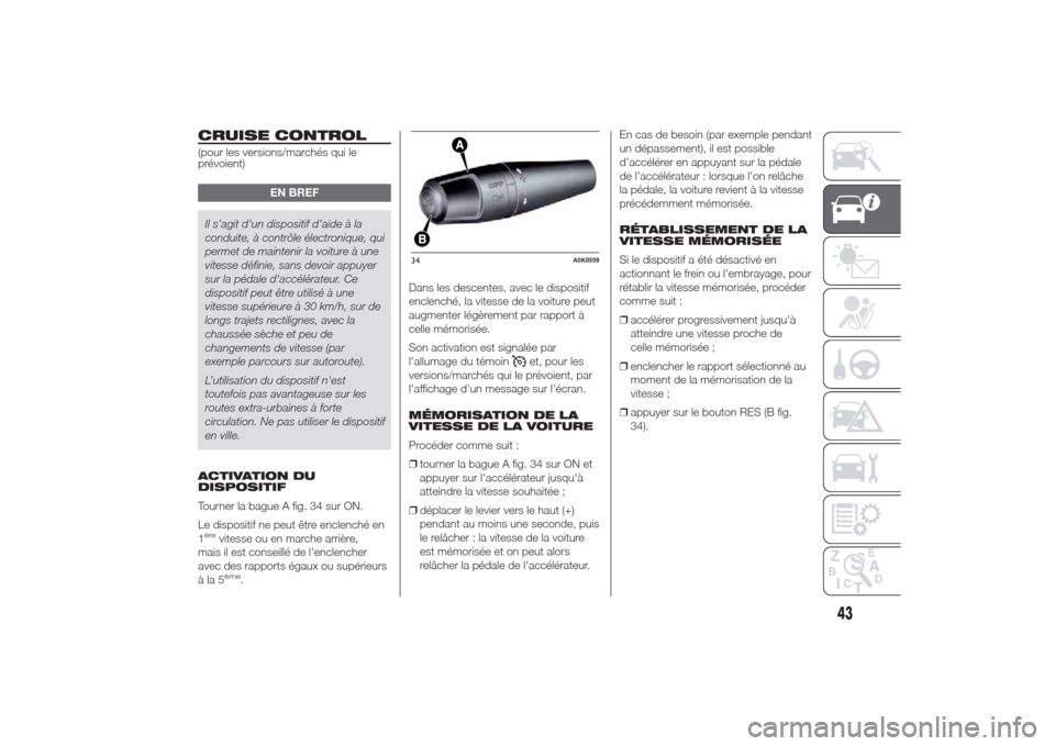 Alfa Romeo Giulietta 2014  Manuel du propriétaire (in French) CRUISE CONTROL(pour les versions/marchés qui le
prévoient)
EN BREF
Il sagit dun dispositif daide à la
conduite, à contrôle électronique, qui
permet de maintenir la voiture à une
vitesse déf