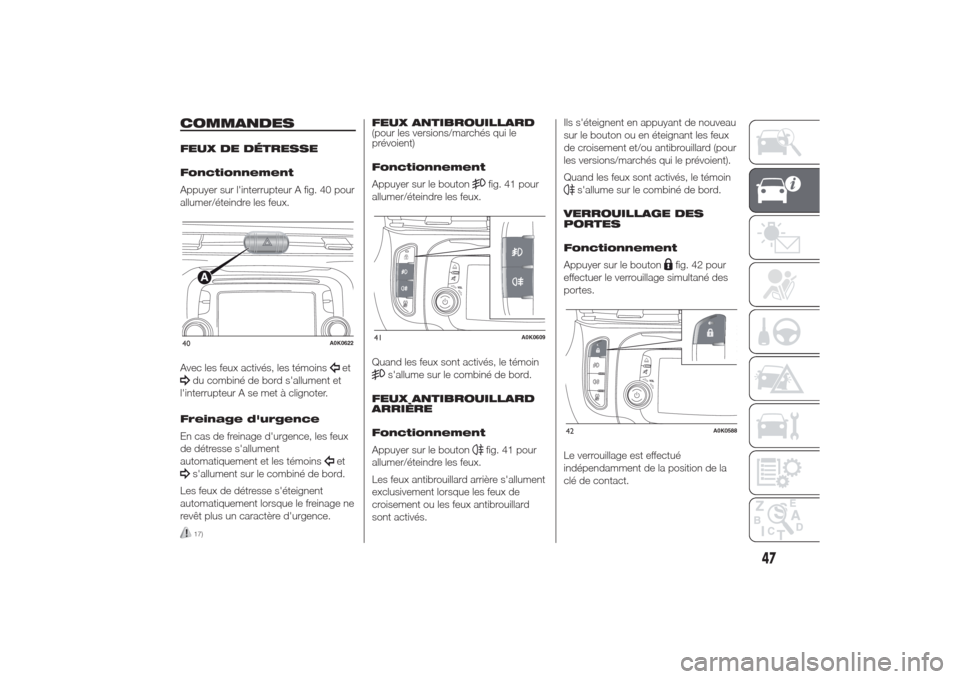 Alfa Romeo Giulietta 2014  Manuel du propriétaire (in French) COMMANDESFEUX DE DÉTRESSE
Fonctionnement
Appuyer sur linterrupteur A fig. 40 pour
allumer/éteindre les feux.
Avec les feux activés, les témoins
et
du combiné de bord sallument et
linterrupteur