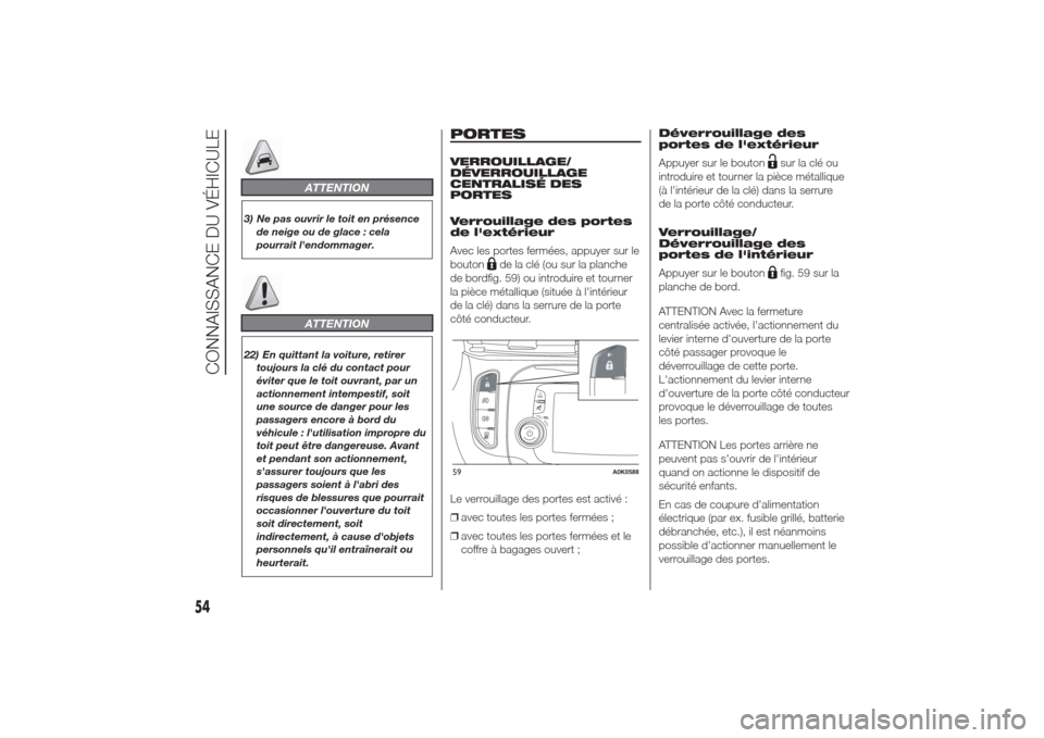 Alfa Romeo Giulietta 2014  Manuel du propriétaire (in French) ATTENTION
3) Ne pas ouvrir le toit en présence
de neige ou de glace : cela
pourrait lendommager.
ATTENTION
22) En quittant la voiture, retirer
toujours la clé du contact pour
éviter que le toit ou