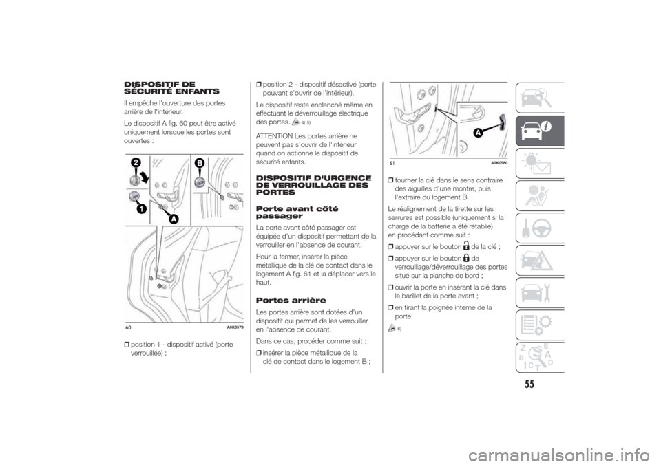 Alfa Romeo Giulietta 2014  Manuel du propriétaire (in French) DISPOSITIF DE
SÉCURITÉ ENFANTS
Il empêche louverture des portes
arrière de lintérieur.
Le dispositif A fig. 60 peut être activé
uniquement lorsque les portes sont
ouvertes :
❒position 1 - d