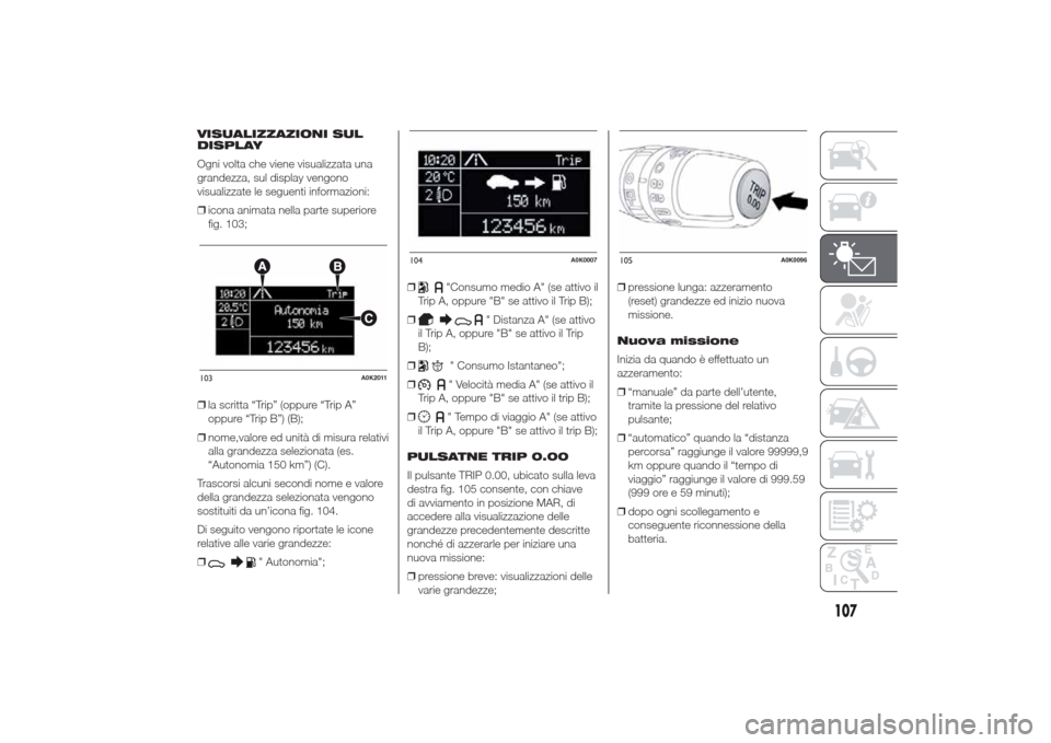 Alfa Romeo Giulietta 2014 Manuale del proprietario (in Italian) VISUALIZZAZIONI SUL
DISPLAY
Ogni volta che viene visualizzata una
grandezza, sul display vengono
visualizzate le seguenti informazioni:
❒icona animata nella parte superiore
fig. 103;
❒la scritta Alfa Romeo Giulietta 2014 Manuale del proprietario (in Italian) VISUALIZZAZIONI SUL
DISPLAY
Ogni volta che viene visualizzata una
grandezza, sul display vengono
visualizzate le seguenti informazioni:
❒icona animata nella parte superiore
fig. 103;
❒la scritta