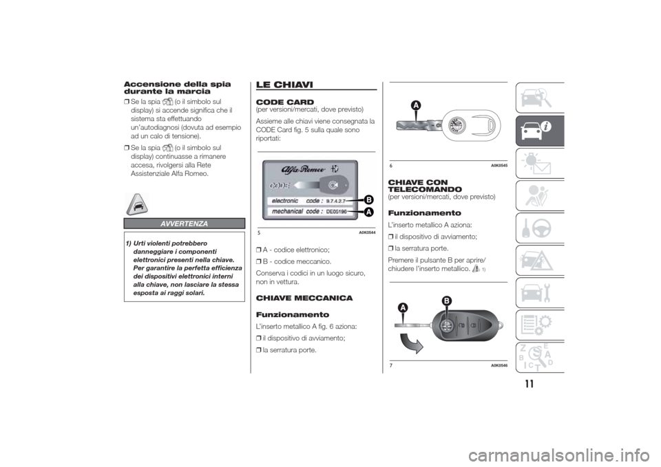 Alfa Romeo Giulietta 2014 Manuale del proprietario (in Italian) Accensione della spia
durante la marcia
❒Se la spia
(o il simbolo sul
display) si accende significa che il
sistema sta effettuando
un’autodiagnosi (dovuta ad esempio
ad un calo di tensione).
❒Se Alfa Romeo Giulietta 2014 Manuale del proprietario (in Italian) Accensione della spia
durante la marcia
❒Se la spia
(o il simbolo sul
display) si accende significa che il
sistema sta effettuando
un’autodiagnosi (dovuta ad esempio
ad un calo di tensione).
❒Se
