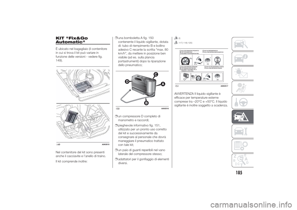 Alfa Romeo Giulietta 2014 Manuale del proprietario (in Italian) KIT "Fix&Go
Automatic"È ubicato nel bagagliaio (il contenitore
in cui si trova il kit può variare in
funzione delle versioni - vedere fig.
149).
Nel contenitore del kit sono presenti
anche il caccia Alfa Romeo Giulietta 2014 Manuale del proprietario (in Italian) KIT "Fix&Go
Automatic"È ubicato nel bagagliaio (il contenitore
in cui si trova il kit può variare in
funzione delle versioni - vedere fig.
149).
Nel contenitore del kit sono presenti
anche il caccia