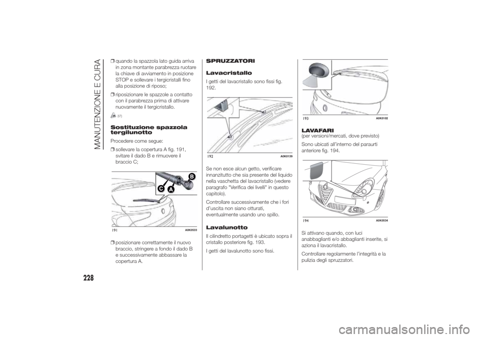 Alfa Romeo Giulietta 2014  Manuale del proprietario (in Italian) ❒quando la spazzola lato guida arriva
in zona montante parabrezza ruotare
la chiave di avviamento in posizione
STOP e sollevare i tergicristalli fino
alla posizione di riposo;
❒riposizionare le sp