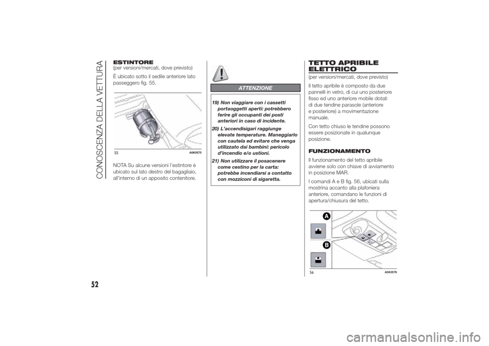 Alfa Romeo Giulietta 2014  Manuale del proprietario (in Italian) ESTINTORE
(per versioni/mercati, dove previsto)
È ubicato sotto il sedile anteriore lato
passeggero fig. 55.
NOTA Su alcune versioni l’estintore è
ubicato sul lato destro del bagagliaio,
all’int
