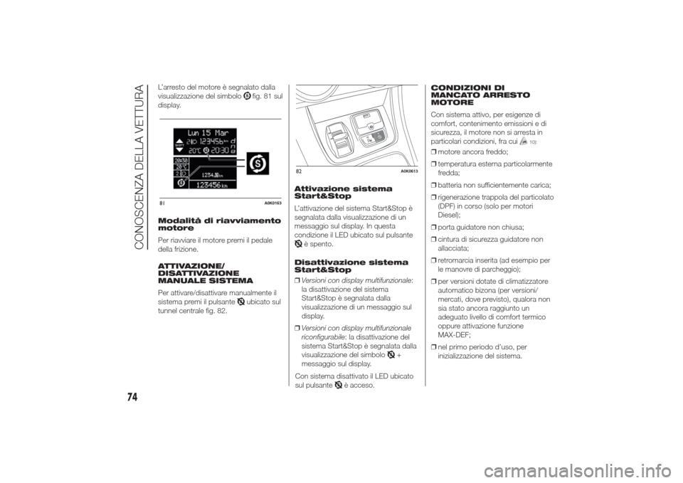 Alfa Romeo Giulietta 2014  Manuale del proprietario (in Italian) L’arresto del motore è segnalato dalla
visualizzazione del simbolo
fig. 81 sul
display.
Modalità di riavviamento
motore
Per riavviare il motore premi il pedale
della frizione.
ATTIVAZIONE/
DISATTI
