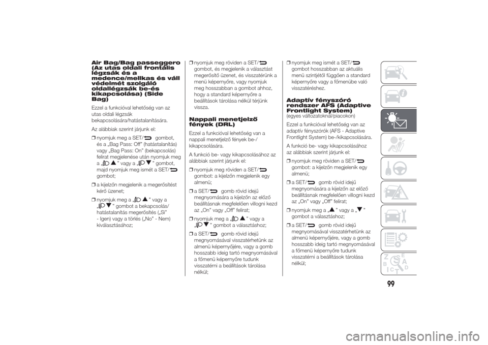 Alfa Romeo Giulietta 2014  Kezelési útmutató (in Hungarian) Air Bag/Bag passeggero
(Az utas oldali frontális
légzsák és a
medence/mellkas és váll
védelmét szolgáló
oldallégzsák be-és
kikapcsolása) (Side
Bag)
Ezzel a funkcióval lehetőség van az