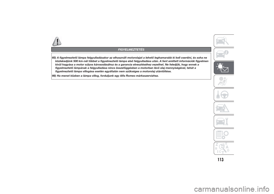 Alfa Romeo Giulietta 2014  Kezelési útmutató (in Hungarian) FIGYELMEZTETÉS
65) A figyelmeztető lámpa felgyulladásakor az elhasznált motorolajat a lehető leghamarabb ki kell cserélni, és soha ne
közlekedjünk 500 km-nél többet a figyelmeztető lámpa