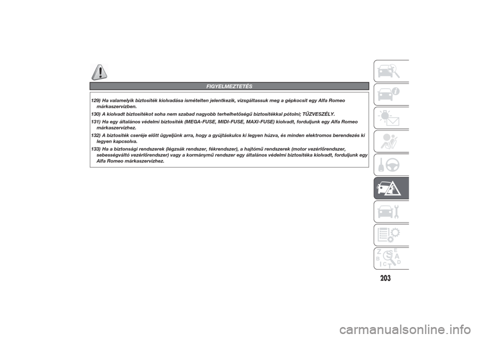 Alfa Romeo Giulietta 2014  Kezelési útmutató (in Hungarian) FIGYELMEZTETÉS
129) Ha valamelyik biztosíték kiolvadása ismételten jelentkezik, vizsgáltassuk meg a gépkocsit egy Alfa Romeo
márkaszervizben.
130) A kiolvadt biztosítékot soha nem szabad nag