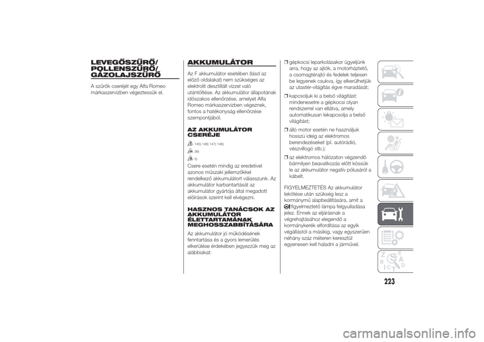 Alfa Romeo Giulietta 2014  Kezelési útmutató (in Hungarian) LEVEGŐSZŰRŐ/
POLLENSZŰRŐ/
GÁZOLAJSZŰRŐA szűrők cseréjét egy Alfa Romeo
márkaszervizben végeztessük el.
AKKUMULÁTORAz F akkumulátor esetében (lásd az
előző oldalakat) nem szükség