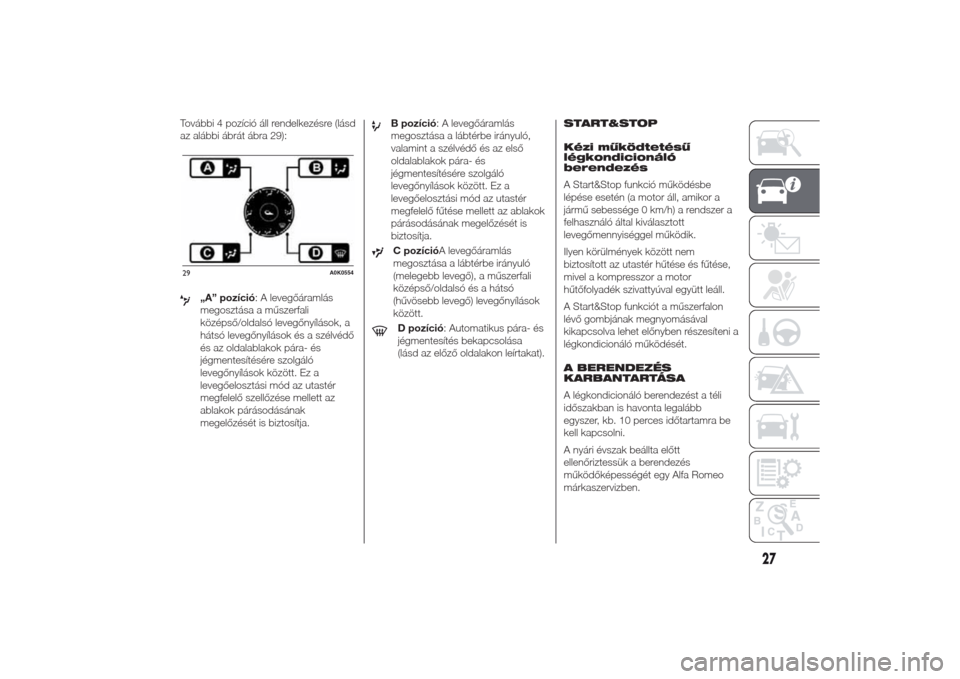Alfa Romeo Giulietta 2014  Kezelési útmutató (in Hungarian) További 4 pozíció áll rendelkezésre (lásd
az alábbi ábrát ábra 29):
„A” pozíció: A levegőáramlás
megosztása a műszerfali
középső/oldalsó levegőnyílások, a
hátsó levegőny