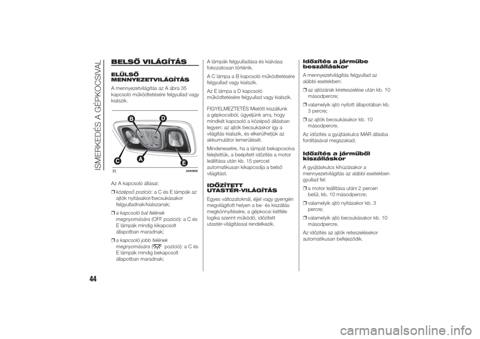 Alfa Romeo Giulietta 2014  Kezelési útmutató (in Hungarian) BELSŐ VILÁGÍTÁSELÜLSŐ
MENNYEZETVILÁGÍTÁS
A mennyezetvilágítás az A ábra 35
kapcsoló működtetésére felgyullad vagy
kialszik.
Az A kapcsoló állásai:
❒középső pozíció:aCésEl�