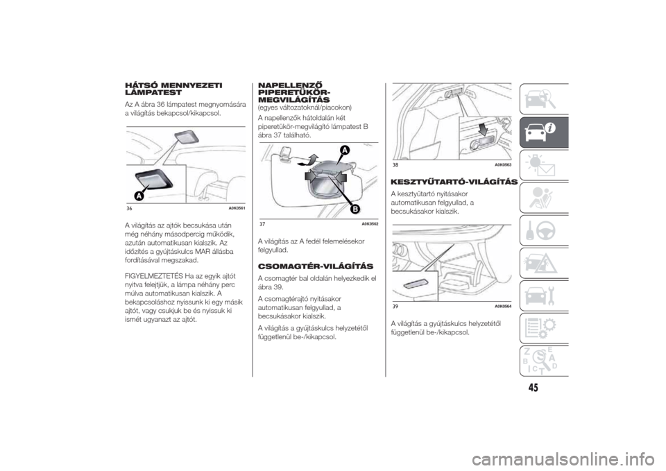 Alfa Romeo Giulietta 2014  Kezelési útmutató (in Hungarian) HÁTSÓ MENNYEZETI
LÁMPATEST
Az A ábra 36 lámpatest megnyomására
a világítás bekapcsol/kikapcsol.
A világítás az ajtók becsukása után
még néhány másodpercig működik,
azután automa