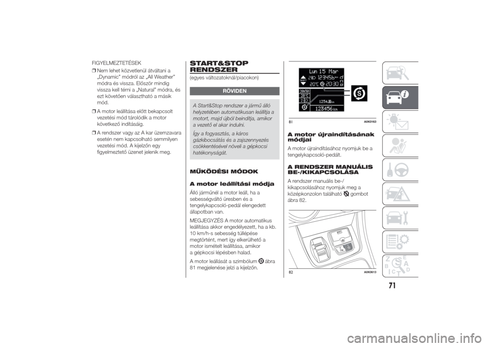 Alfa Romeo Giulietta 2014  Kezelési útmutató (in Hungarian) FIGYELMEZTETÉSEK
❒Nem lehet közvetlenül átváltani a
„Dynamic” módról az „All Weather”
módra és vissza. Először mindig
vissza kell térni a „Natural” módra, és
ezt követően
