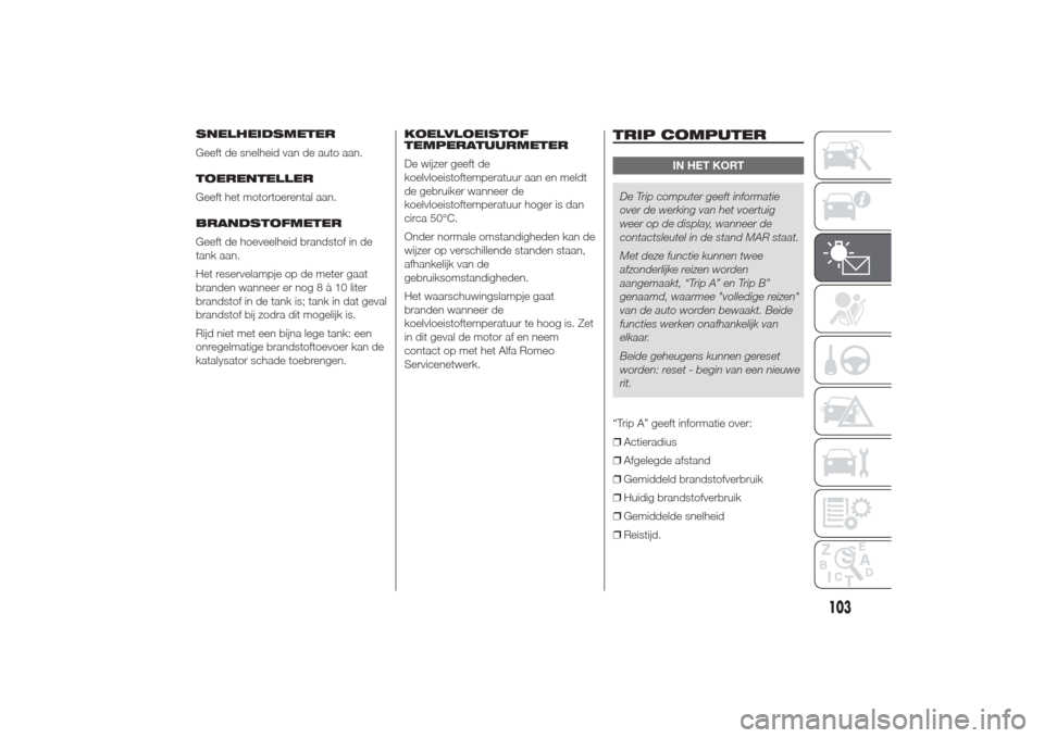Alfa Romeo Giulietta 2014  Handleiding (in Dutch) SNELHEIDSMETER
Geeft de snelheid van de auto aan.
TOERENTELLER
Geeft het motortoerental aan.
BRANDSTOFMETER
Geeft de hoeveelheid brandstof in de
tank aan.
Het reservelampje op de meter gaat
branden wa