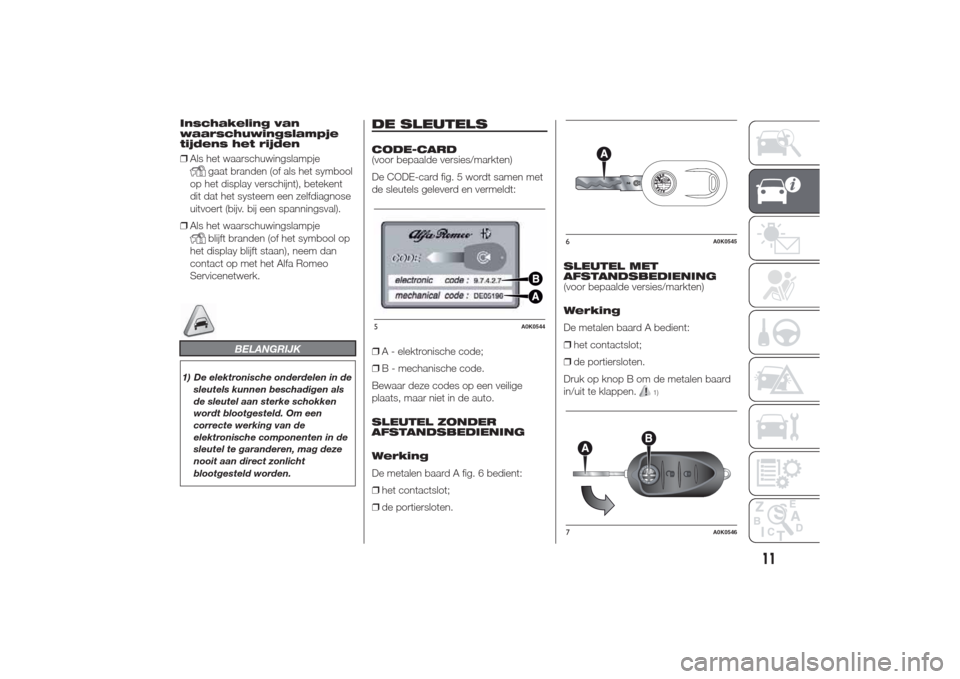 Alfa Romeo Giulietta 2014  Handleiding (in Dutch) Inschakeling van
waarschuwingslampje
tijdens het rijden
❒Als het waarschuwingslampje
gaat branden (of als het symbool
op het display verschijnt), betekent
dit dat het systeem een zelfdiagnose
uitvoe