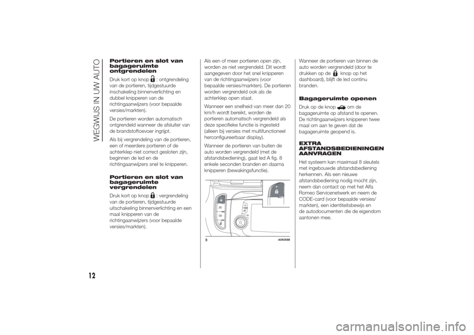 Alfa Romeo Giulietta 2014  Handleiding (in Dutch) Portieren en slot van
bagageruimte
ontgrendelen
Druk kort op knop
: ontgrendeling
van de portieren, tijdgestuurde
inschakeling binnenverlichting en
dubbel knipperen van de
richtingaanwijzers (voor bep