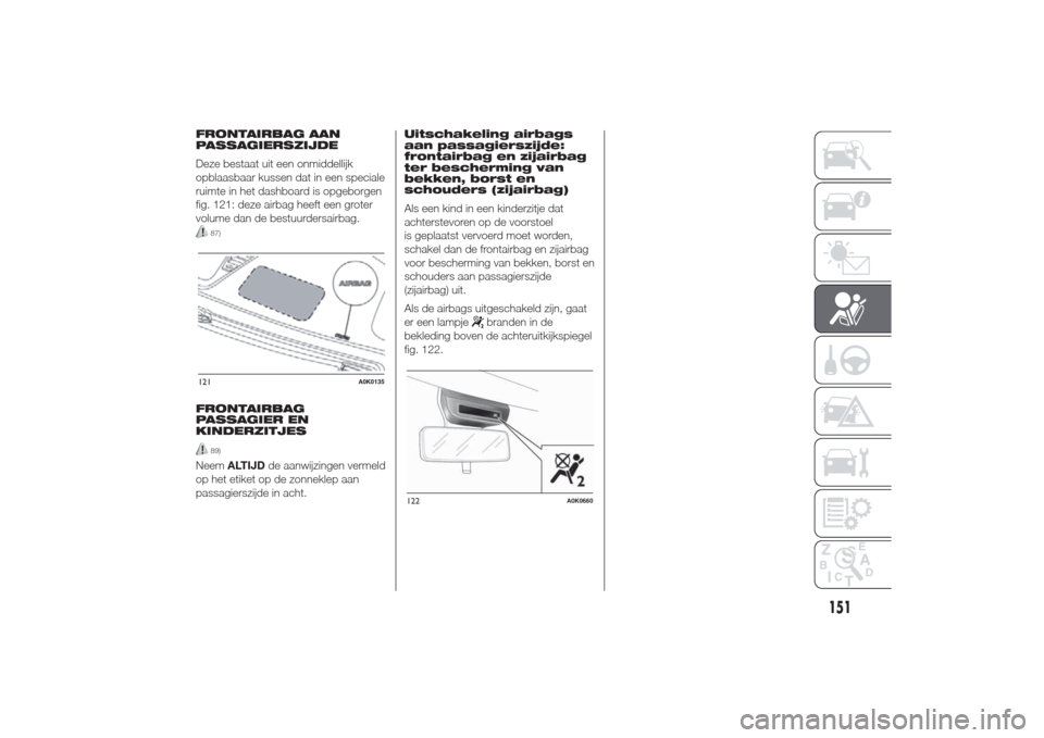 Alfa Romeo Giulietta 2014  Handleiding (in Dutch) FRONTAIRBAG AAN
PASSAGIERSZIJDE
Deze bestaat uit een onmiddellijk
opblaasbaar kussen dat in een speciale
ruimte in het dashboard is opgeborgen
fig. 121: deze airbag heeft een groter
volume dan de best