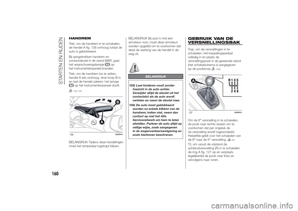 Alfa Romeo Giulietta 2014  Handleiding (in Dutch) HANDREM
Trek, om de handrem in te schakelen,
de hendel A fig. 126 omhoog totdat de
auto is geblokkeerd.
Bij aangetrokken handrem en
contactsleutel in de stand MAR, gaat
het waarschuwingslampje
op
het 