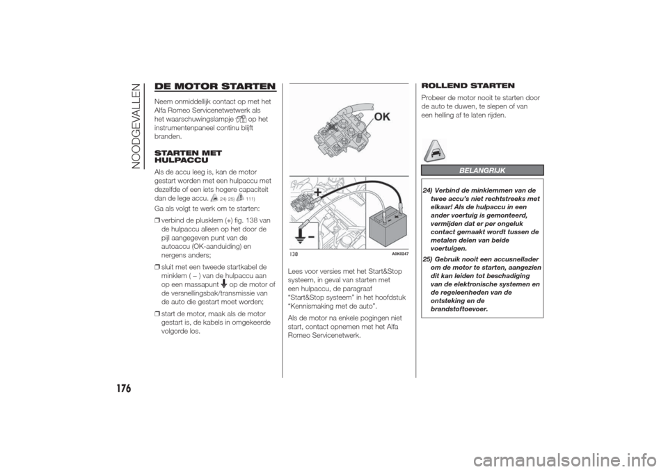 Alfa Romeo Giulietta 2014  Handleiding (in Dutch) DE MOTOR STARTENNeem onmiddellijk contact op met het
Alfa Romeo Servicenetwetwerk als
het waarschuwingslampje
op het
instrumentenpaneel continu blijft
branden.
STARTEN MET
HULPACCU
Als de accu leeg is