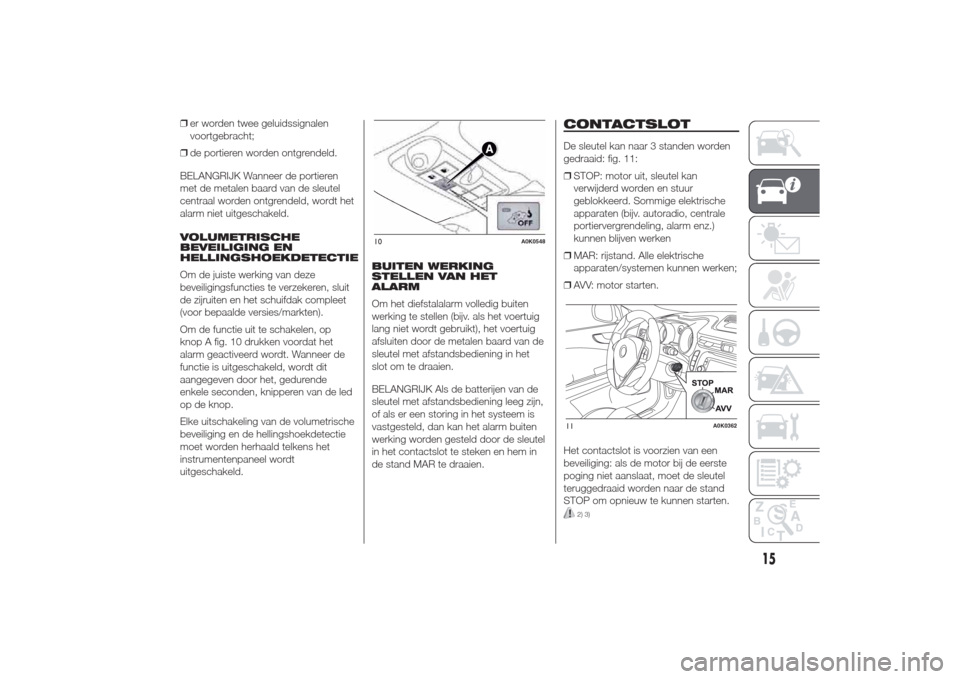 Alfa Romeo Giulietta 2014  Handleiding (in Dutch) ❒er worden twee geluidssignalen
voortgebracht;
❒de portieren worden ontgrendeld.
BELANGRIJK Wanneer de portieren
met de metalen baard van de sleutel
centraal worden ontgrendeld, wordt het
alarm ni