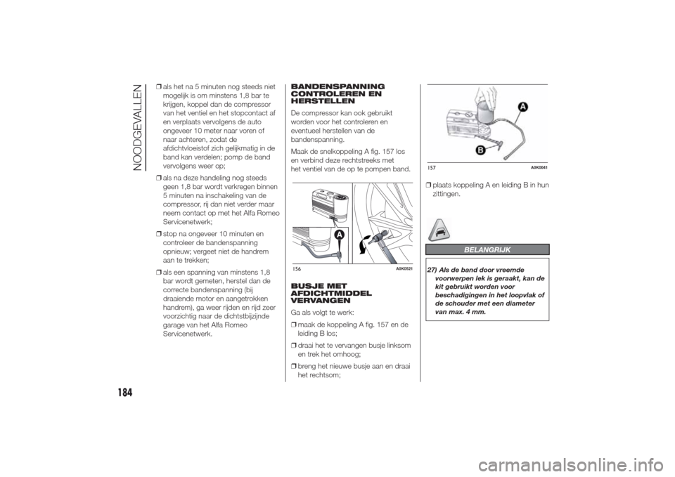 Alfa Romeo Giulietta 2014  Handleiding (in Dutch) ❒als het na 5 minuten nog steeds niet
mogelijk is om minstens 1,8 bar te
krijgen, koppel dan de compressor
van het ventiel en het stopcontact af
en verplaats vervolgens de auto
ongeveer 10 meter naa