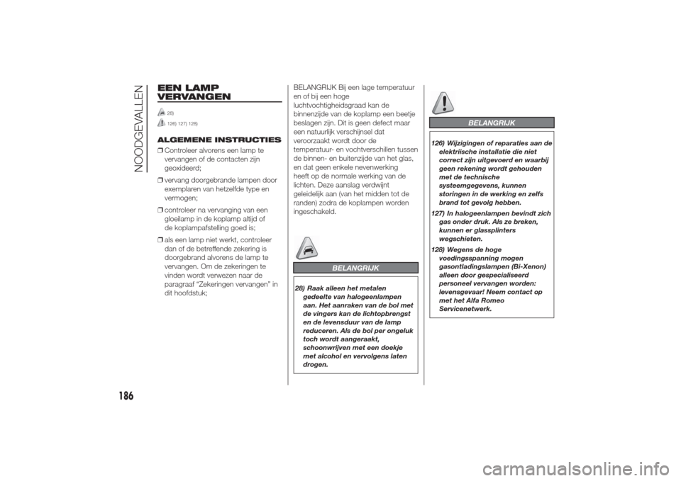 Alfa Romeo Giulietta 2014  Handleiding (in Dutch) EEN LAMP
VERVANGEN
28)126) 127) 128)
ALGEMENE INSTRUCTIES
❒Controleer alvorens een lamp te
vervangen of de contacten zijn
geoxideerd;
❒vervang doorgebrande lampen door
exemplaren van hetzelfde typ
