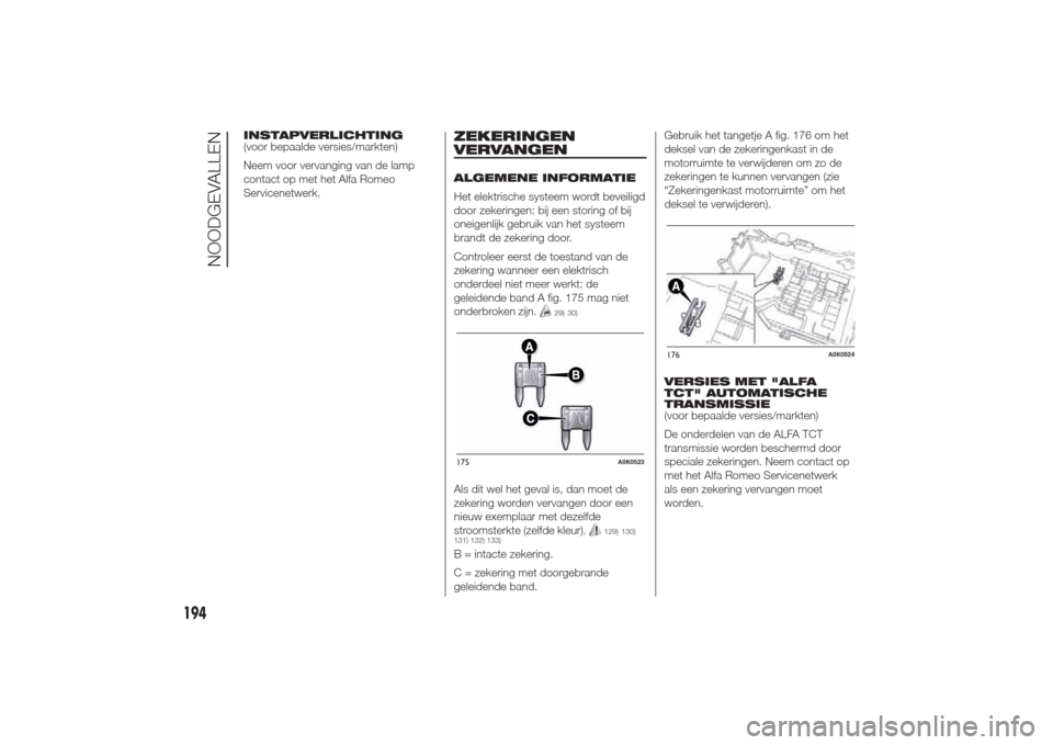 Alfa Romeo Giulietta 2014  Handleiding (in Dutch) INSTAPVERLICHTING
(voor bepaalde versies/markten)
Neem voor vervanging van de lamp
contact op met het Alfa Romeo
Servicenetwerk.
ZEKERINGEN
VERVANGENALGEMENE INFORMATIE
Het elektrische systeem wordt b