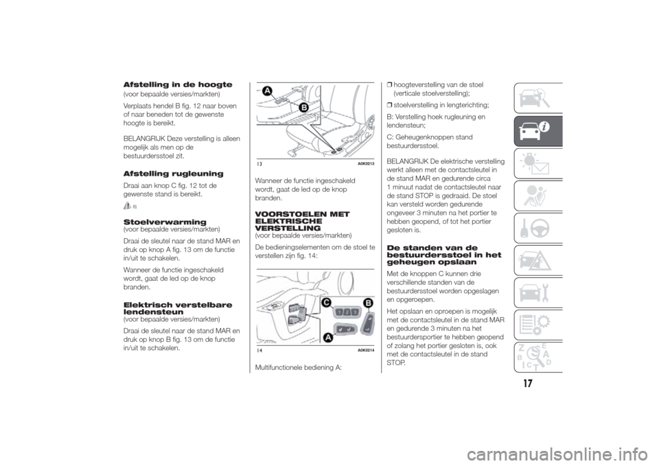 Alfa Romeo Giulietta 2014  Handleiding (in Dutch) Afstelling in de hoogte
(voor bepaalde versies/markten)
Verplaats hendel B fig. 12 naar boven
of naar beneden tot de gewenste
hoogte is bereikt.
BELANGRIJK Deze verstelling is alleen
mogelijk als men 