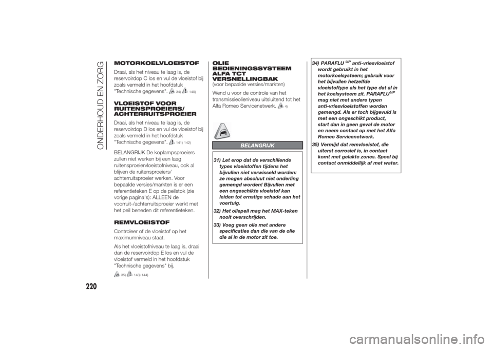 Alfa Romeo Giulietta 2014  Handleiding (in Dutch) MOTORKOELVLOEISTOF
Draai, als het niveau te laag is, de
reservoirdop C los en vul de vloeistof bij
zoals vermeld in het hoofdstuk
"Technische gegevens".
34)
140)
VLOEISTOF VOOR
RUITENSPROEIERS/
ACHTER