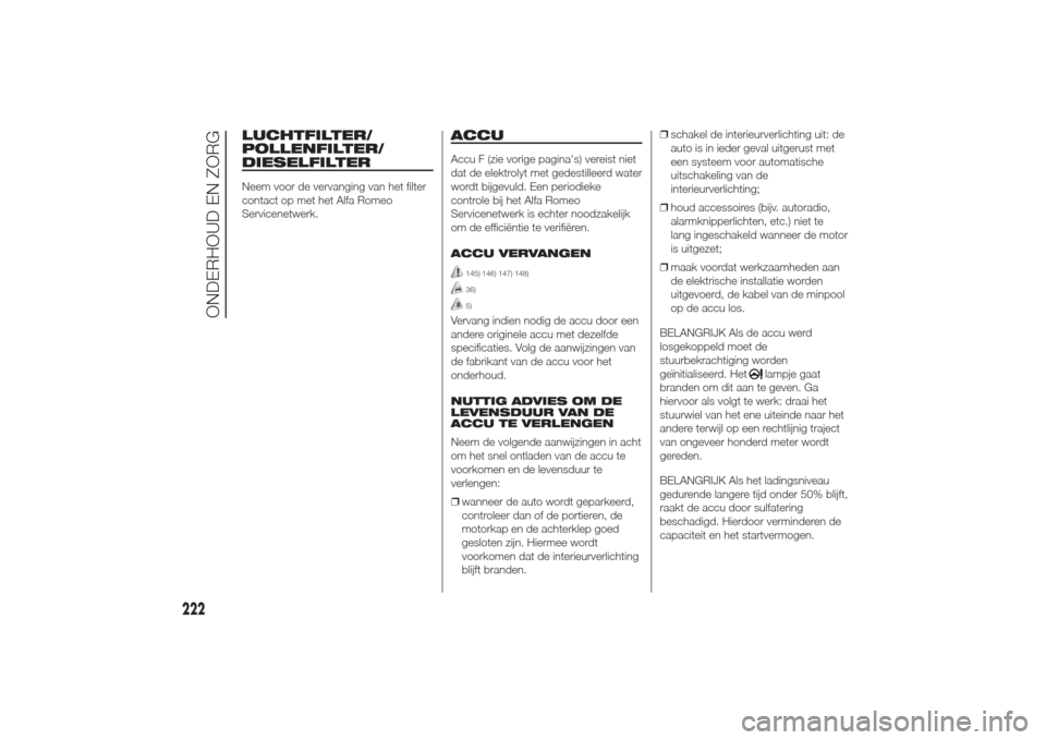 Alfa Romeo Giulietta 2014  Handleiding (in Dutch) LUCHTFILTER/
POLLENFILTER/
DIESELFILTERNeem voor de vervanging van het filter
contact op met het Alfa Romeo
Servicenetwerk.
ACCUAccu F (zie vorige paginas) vereist niet
dat de elektrolyt met gedestil
