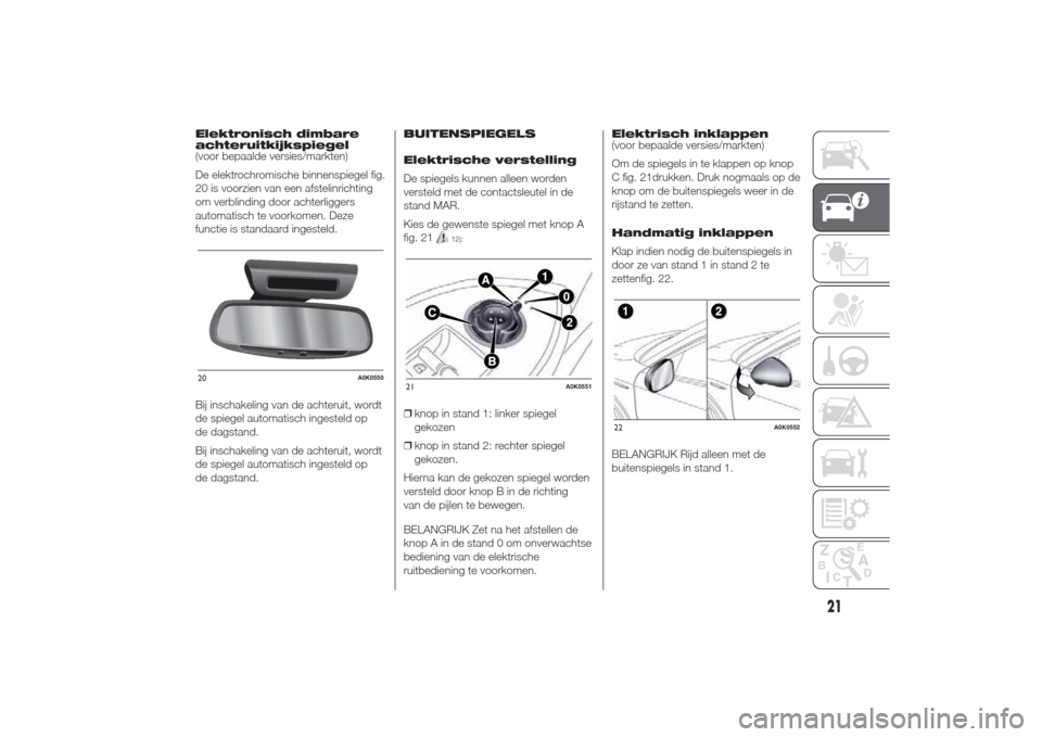 Alfa Romeo Giulietta 2014  Handleiding (in Dutch) Elektronisch dimbare
achteruitkijkspiegel
(voor bepaalde versies/markten)
De elektrochromische binnenspiegel fig.
20 is voorzien van een afstelinrichting
om verblinding door achterliggers
automatisch 