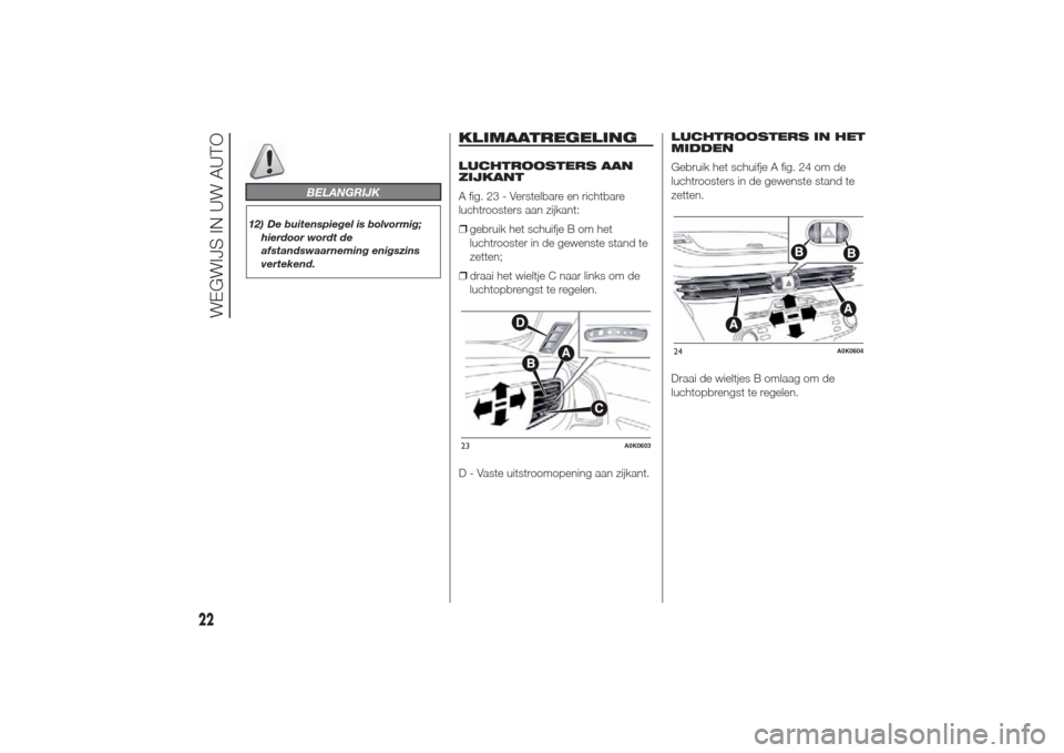 Alfa Romeo Giulietta 2014  Handleiding (in Dutch) BELANGRIJK
12) De buitenspiegel is bolvormig;
hierdoor wordt de
afstandswaarneming enigszins
vertekend.
KLIMAATREGELINGLUCHTROOSTERS AAN
ZIJKANT
A fig. 23 - Verstelbare en richtbare
luchtroosters aan 