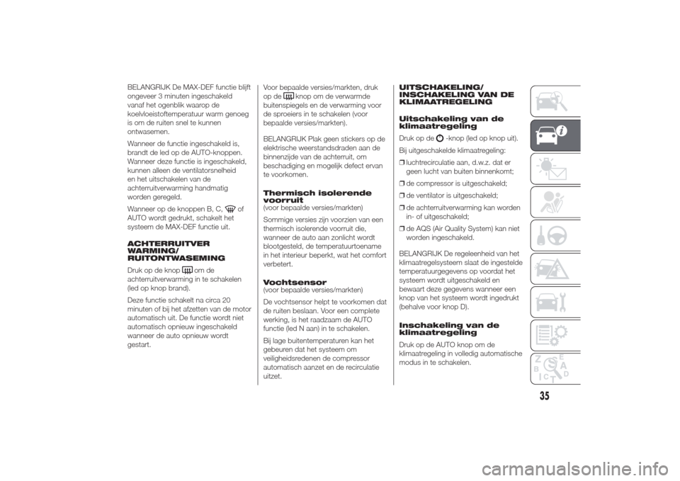 Alfa Romeo Giulietta 2014  Handleiding (in Dutch) BELANGRIJK De MAX-DEF functie blijft
ongeveer 3 minuten ingeschakeld
vanaf het ogenblik waarop de
koelvloeistoftemperatuur warm genoeg
is om de ruiten snel te kunnen
ontwasemen.
Wanneer de functie ing