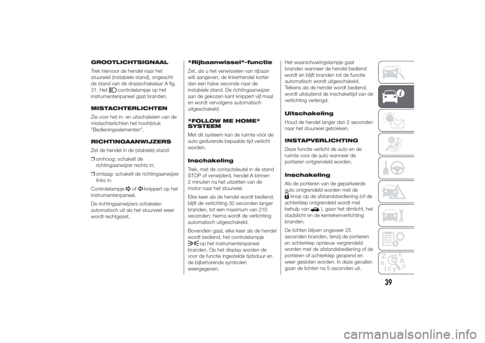 Alfa Romeo Giulietta 2014  Handleiding (in Dutch) GROOTLICHTSIGNAAL
Trek hiervoor de hendel naar het
stuurwiel (instabiele stand), ongeacht
de stand van de draaischakelaar A fig.
31. Het
controlelampje op het
instrumentenpaneel gaat branden.
MISTACHT