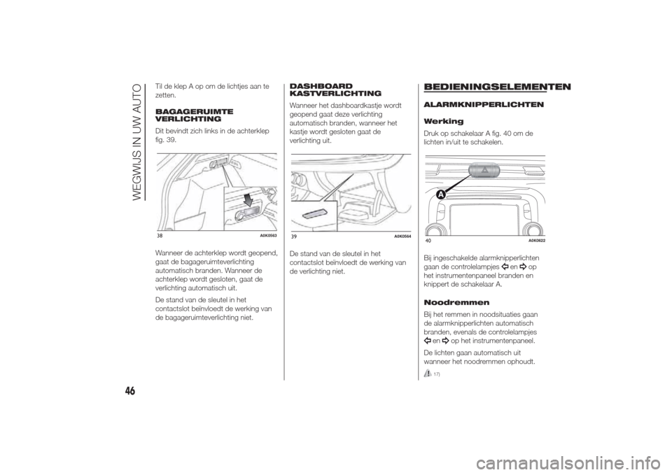 Alfa Romeo Giulietta 2014  Handleiding (in Dutch) Til de klep A op om de lichtjes aan te
zetten.
BAGAGERUIMTE
VERLICHTING
Dit bevindt zich links in de achterklep
fig. 39.
Wanneer de achterklep wordt geopend,
gaat de bagageruimteverlichting
automatisc
