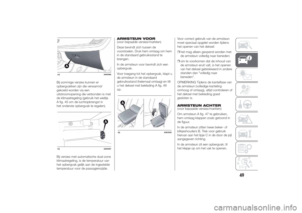 Alfa Romeo Giulietta 2014  Handleiding (in Dutch) Bij sommige versies kunnen er
opbergvakken zijn die verwarmd/
gekoeld worden via een
uitstroomopening die verbonden is met
de klimaatregeling (gebruik het wieltje
A fig. 45 om de luchtopbrengst in
het