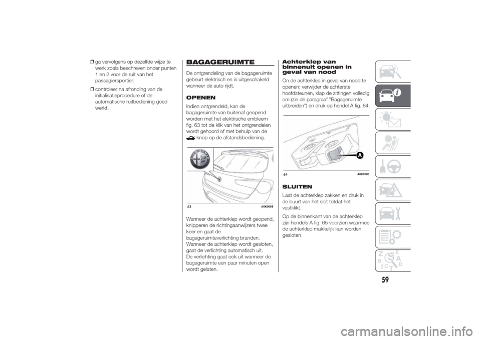Alfa Romeo Giulietta 2014  Handleiding (in Dutch) ❒ga vervolgens op dezelfde wijze te
werk zoals beschreven onder punten
1 en 2 voor de ruit van het
passagiersportier;
❒controleer na afronding van de
initialisatieprocedure of de
automatische ruit