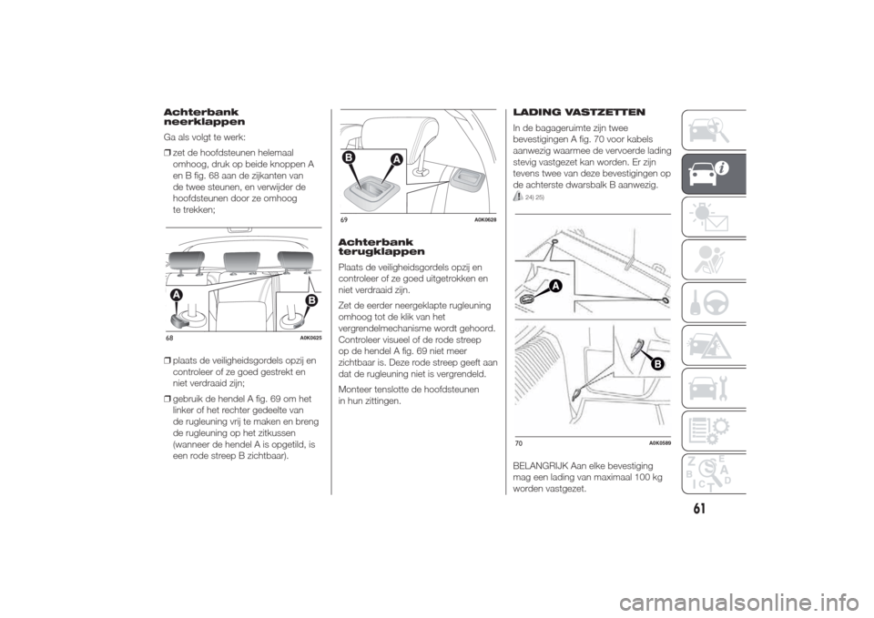 Alfa Romeo Giulietta 2014  Handleiding (in Dutch) Achterbank
neerklappen
Ga als volgt te werk:
❒zet de hoofdsteunen helemaal
omhoog, druk op beide knoppen A
en B fig. 68 aan de zijkanten van
de twee steunen, en verwijder de
hoofdsteunen door ze omh