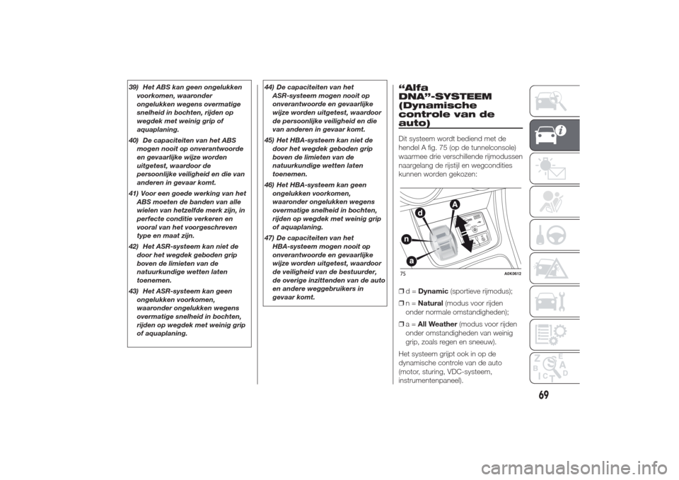 Alfa Romeo Giulietta 2014  Handleiding (in Dutch) 39) Het ABS kan geen ongelukken
voorkomen, waaronder
ongelukken wegens overmatige
snelheid in bochten, rijden op
wegdek met weinig grip of
aquaplaning.
40) De capaciteiten van het ABS
mogen nooit op o