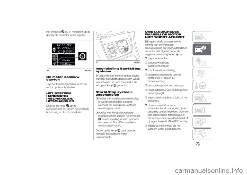 Alfa Romeo Giulietta 2014  Handleiding (in Dutch) Het symbool
fig. 81 verschijnt op de
display als de motor wordt afgezet.
De motor opnieuw
starten
Trap het koppelingspedaal in om de
motor opnieuw te starten.
HET SYSTEEM
HANDMATIG
INSCHAKELEN/
UITSCH
