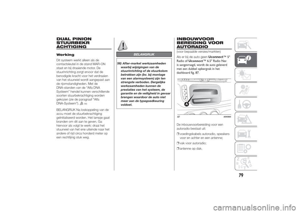 Alfa Romeo Giulietta 2014  Handleiding (in Dutch) DUAL PINION
STUURBEKR
ACHTIGINGWerking
Dit systeem werkt alleen als de
contactsleutel in de stand MAR-ON
staat en bij draaiende motor. De
stuurinrichting zorgt ervoor dat de
benodigde kracht voor het 