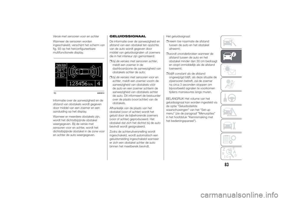 Alfa Romeo Giulietta 2014  Handleiding (in Dutch) Versie met sensoren voor en achter
Wanneer de sensoren worden
ingeschakeld, verschijnt het scherm van
fig. 93 op het herconfigureerbare
multifunctionele display.
Informatie over de aanwezigheid en de
