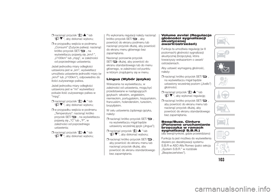 Alfa Romeo Giulietta 2014  Instrukcja Obsługi (in Polish) ❒nacisnąć przycisk "
" lub
"
", aby dokonać wyboru;
❒w przypadku wejścia w podmenu
„Consumi” (Zużycie paliwa): nacisnąć
krótko przycisk SET/
,na
wyświetlaczu pojawią się „km/l ”