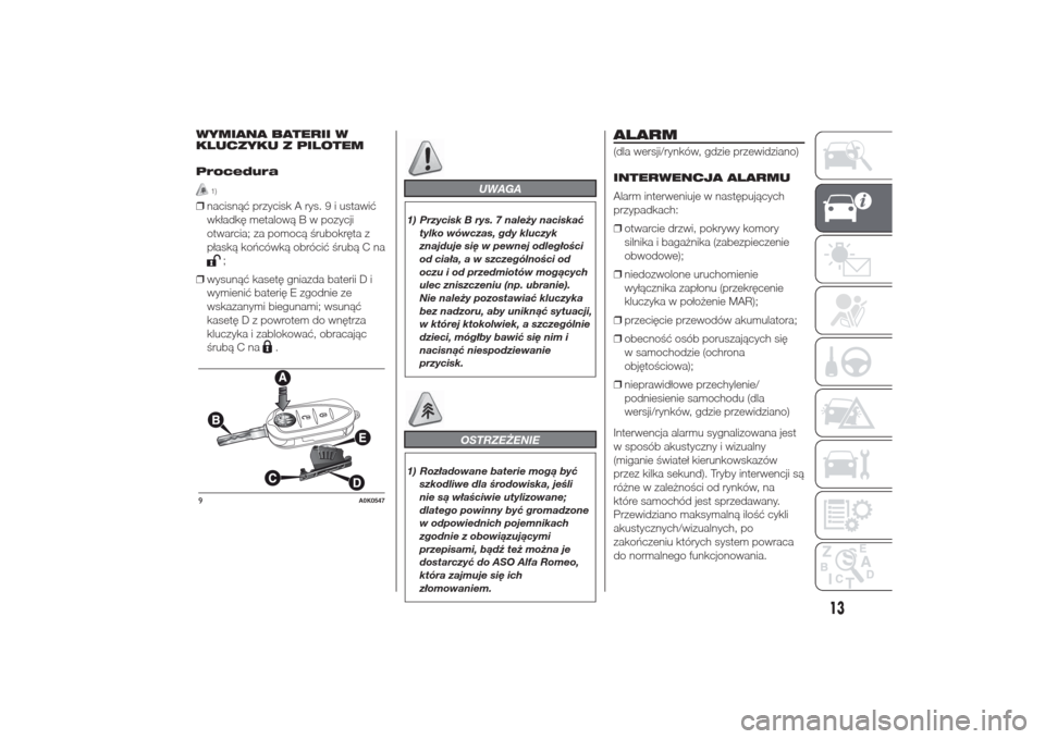 Alfa Romeo Giulietta 2014  Instrukcja Obsługi (in Polish) WYMIANA BATERII W
KLUCZYKU Z PILOTEM
Procedura
1)
❒nacisnąć przycisk A rys. 9 i ustawić
wkładkę metalową B w pozycji
otwarcia; za pomocą śrubokręta z
płaską końcówką obrócić śrubą 
